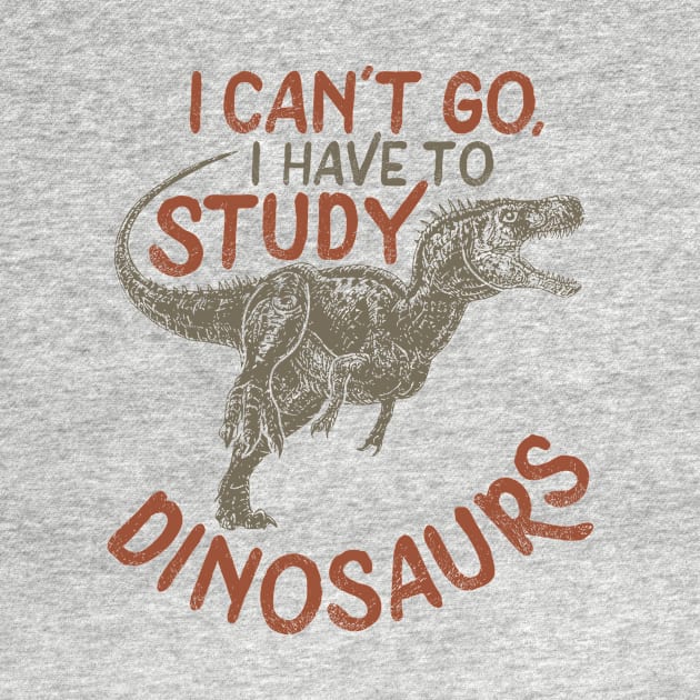 I Can't Go, I Have To Study Dinosaurs, Paleontologist Gifts by twizzler3b